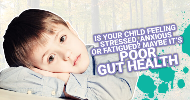 Is your Child Feeling Stressed, Anxious, or Fatigued? Maybe It’s Poor Gut Health